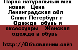 Парка натуральный мех новая › Цена ­ 25 000 - Ленинградская обл., Санкт-Петербург г. Одежда, обувь и аксессуары » Женская одежда и обувь   